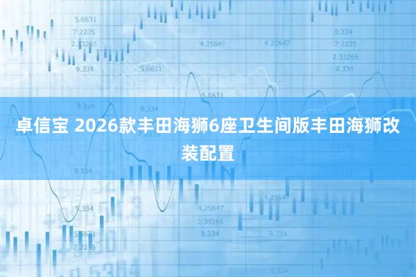 卓信宝 2026款丰田海狮6座卫生间版丰田海狮改装配置