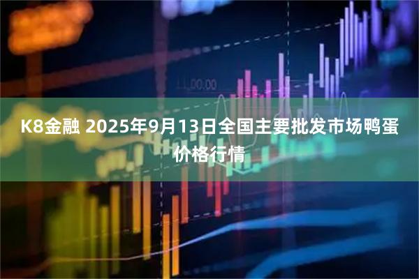K8金融 2025年9月13日全国主要批发市场鸭蛋价格行情