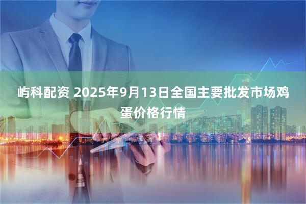 屿科配资 2025年9月13日全国主要批发市场鸡蛋价格行情