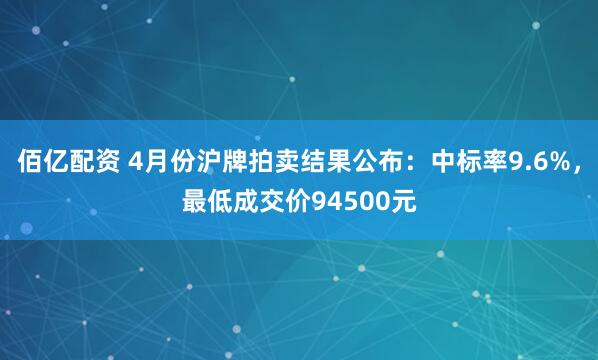 佰亿配资 4月份沪牌拍卖结果公布：中标率9.6%，最低成交价94500元