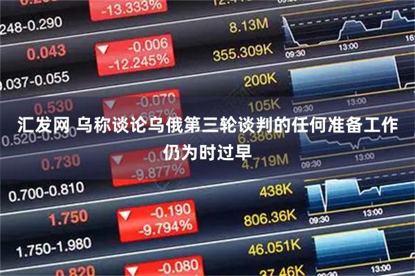 汇发网 乌称谈论乌俄第三轮谈判的任何准备工作仍为时过早
