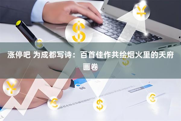 涨停吧 为成都写诗：百首佳作共绘烟火里的天府画卷