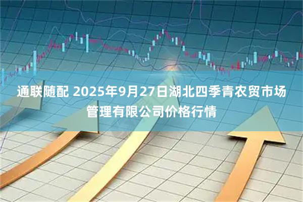 通联随配 2025年9月27日湖北四季青农贸市场管理有限公司价格行情