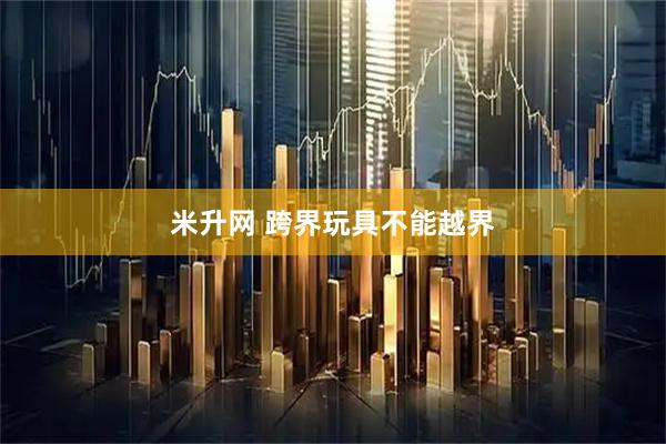 米升网 跨界玩具不能越界