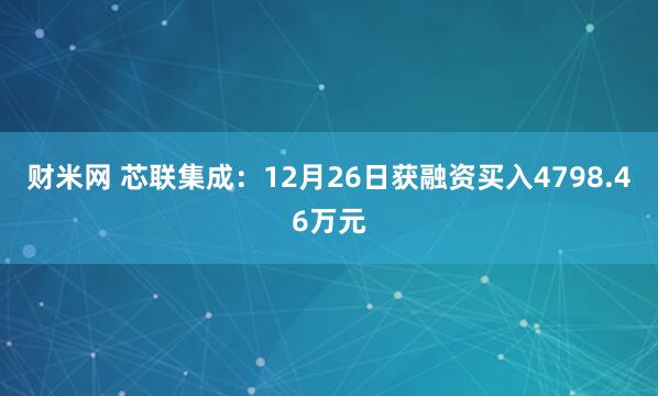 财米网 芯联集成：12月26日获融资买入4798.46万元