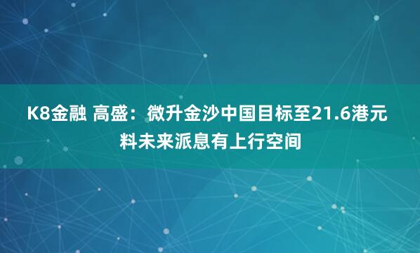 K8金融 高盛：微升金沙中国目标至21.6港元 料未来派息有上行空间