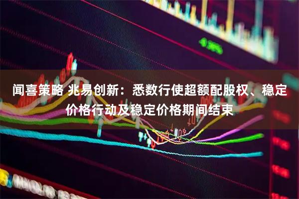 闻喜策略 兆易创新：悉数行使超额配股权、稳定价格行动及稳定价格期间结束