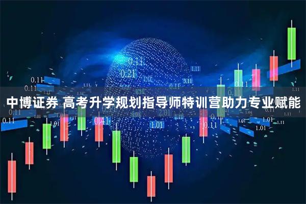中博证券 高考升学规划指导师特训营助力专业赋能
